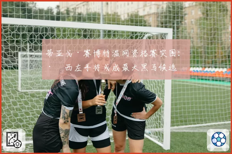 蒂亚戈·赛博特温网资格赛突围:巴西左手将或成最大黑马候选