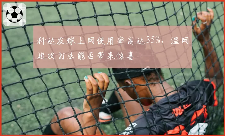 科达发球上网使用率高达35%,温网进攻打法能否带来惊喜