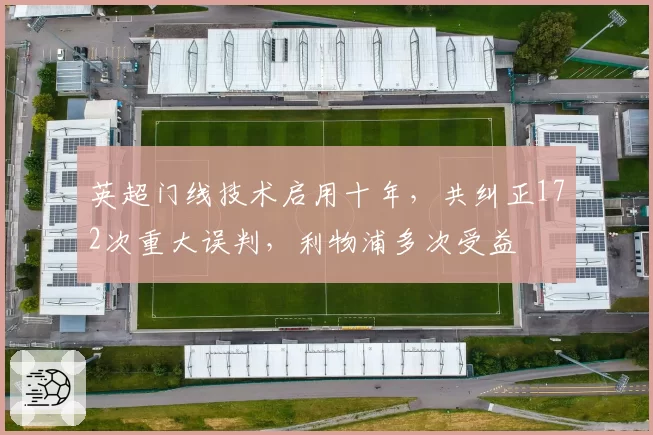 英超门线技术启用十年,共纠正172次重大误判,利物浦多次受益