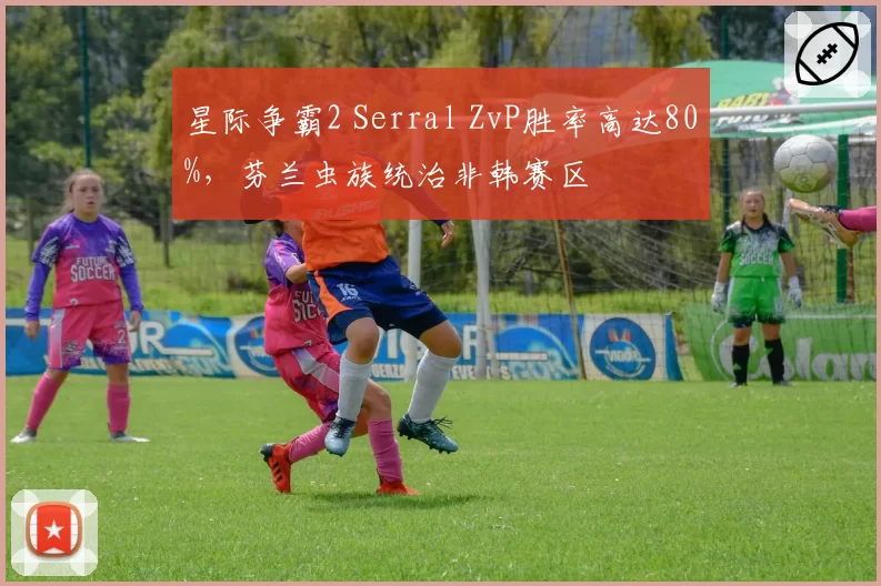 星际争霸2 Serral ZvP胜率高达80%，芬兰虫族统治非韩赛区