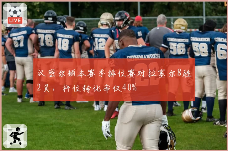 汉密尔顿本赛季排位赛对拉塞尔8胜2负,杆位转化率仅40%