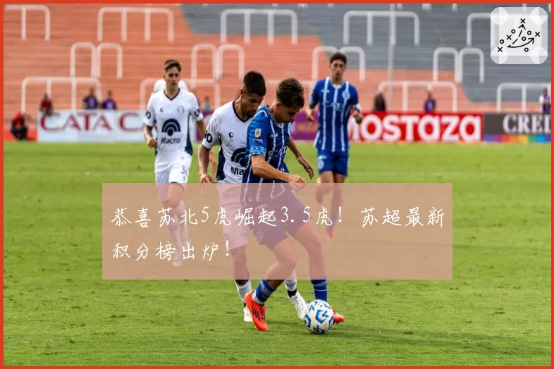 恭喜苏北5虎崛起3.5虎！苏超最新积分榜出炉！