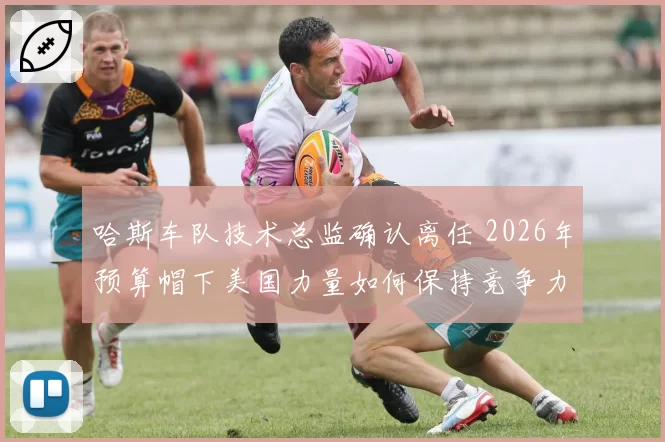 哈斯车队技术总监确认离任 2026年预算帽下美国力量如何保持竞争力