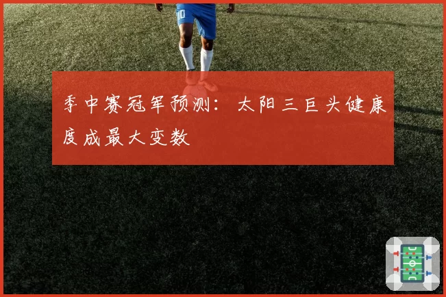 季中赛冠军预测：太阳三巨头健康度成最大变数