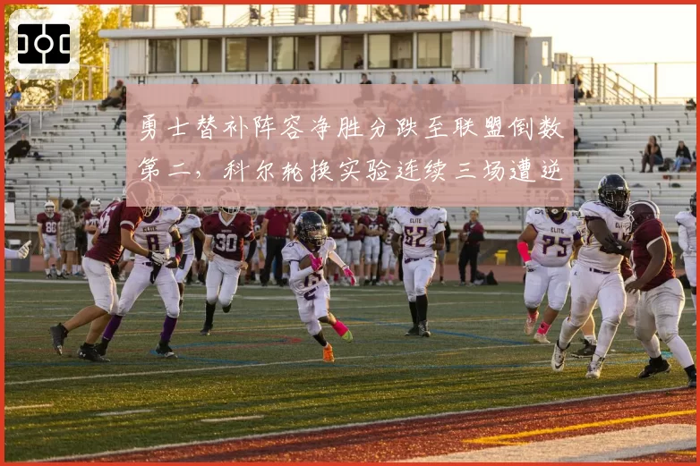 勇士替补阵容净胜分跌至联盟倒数第二，科尔轮换实验连续三场遭逆转可见危机？