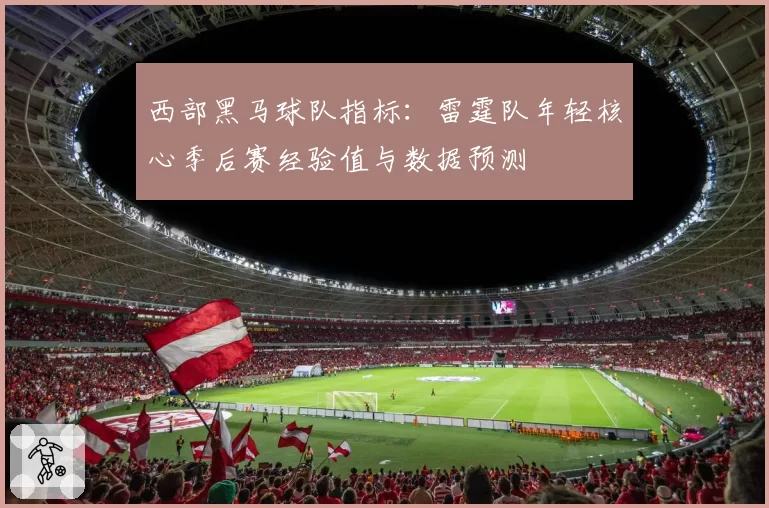 西部黑马球队指标：雷霆队年轻核心季后赛经验值与数据预测