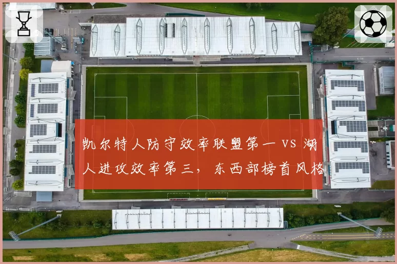 凯尔特人防守效率联盟第一 vs 湖人进攻效率第三，东西部榜首风格迥异