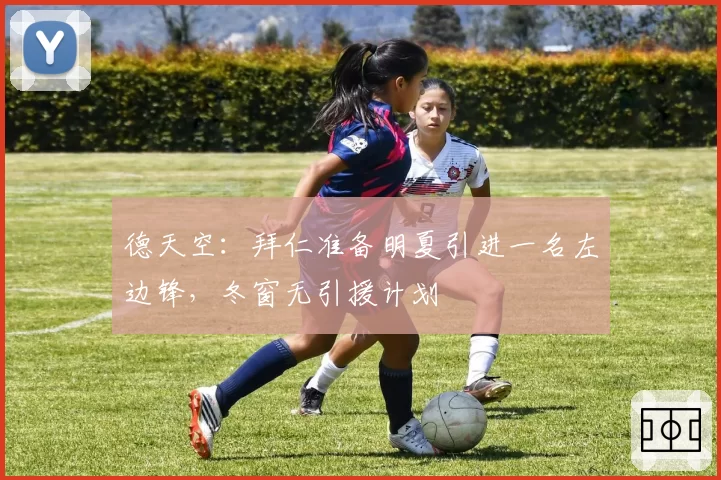 德天空:拜仁准备明夏引进一名左边锋,冬窗无引援计划