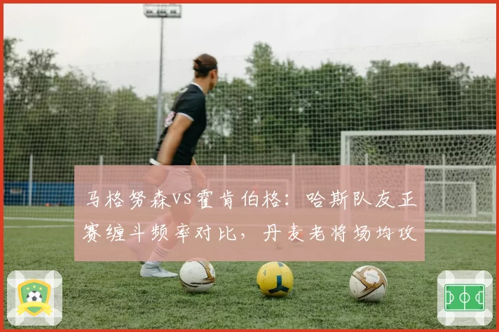 马格努森vs霍肯伯格：哈斯队友正赛缠斗频率对比，丹麦老将场均攻防多出4次