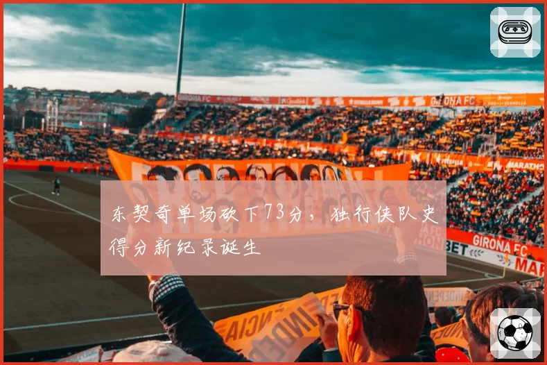 东契奇单场砍下73分，独行侠队史得分新纪录诞生