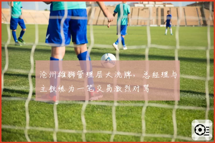 沧州雄狮管理层大洗牌，总经理与主教练为一笔交易激烈对骂
