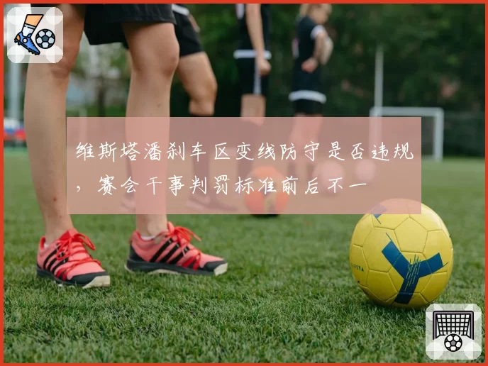 维斯塔潘刹车区变线防守是否违规，赛会干事判罚标准前后不一