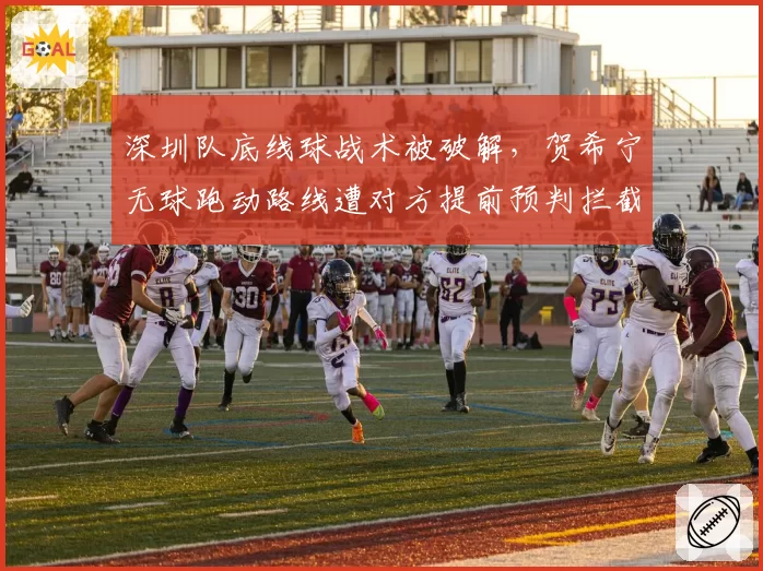 深圳队底线球战术被破解,贺希宁无球跑动路线遭对方提前预判拦截