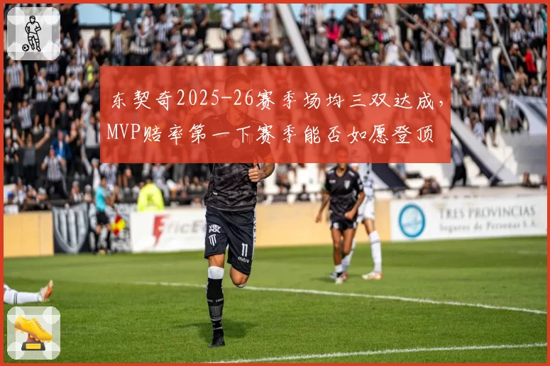 东契奇2025-26赛季场均三双达成，MVP赔率第一下赛季能否如愿登顶