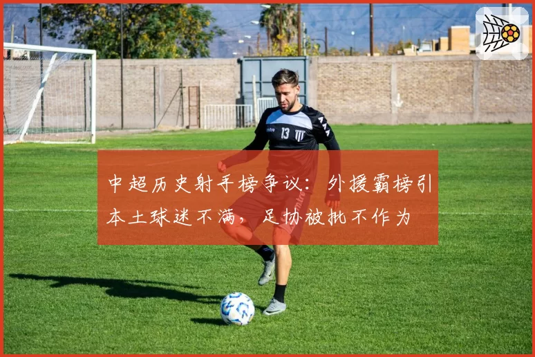 中超历史射手榜争议：外援霸榜引本土球迷不满，足协被批不作为