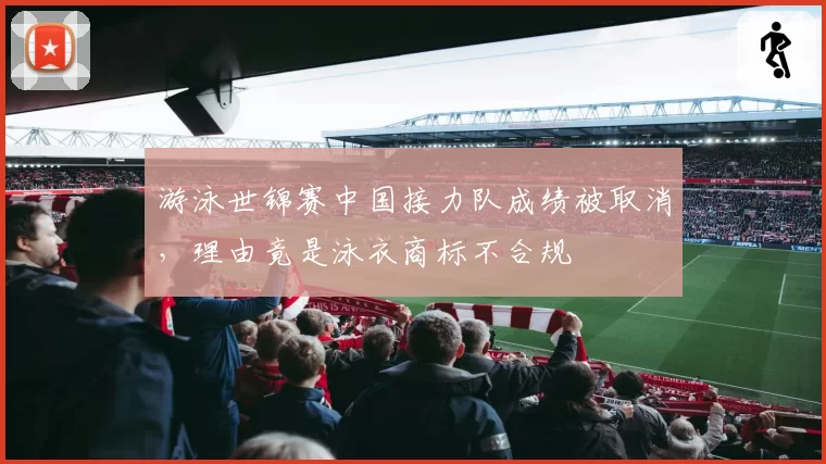 游泳世锦赛中国接力队成绩被取消，理由竟是泳衣商标不合规